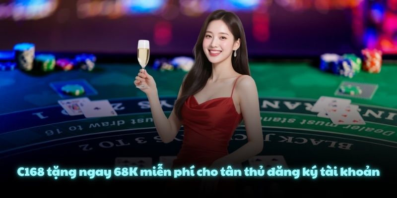C168 tặng ngay 68K miễn phí cho tân thủ đăng ký tài khoản