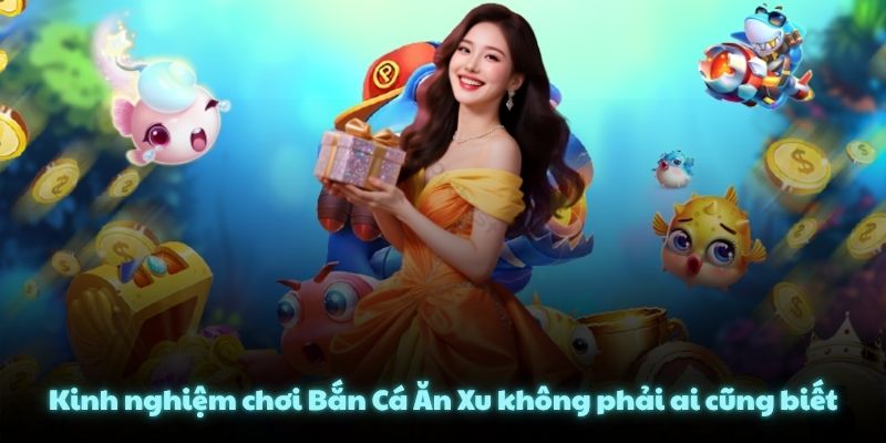 Kinh nghiệm chơi Bắn Cá Ăn Xu không phải ai cũng biết