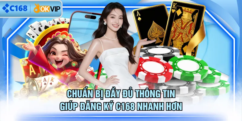 Chuẩn bị đầy đủ thông tin giúp đăng ký C168 nhanh hơn