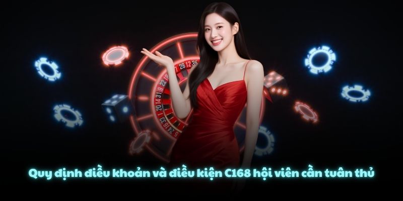 Quy định điều khoản và điều kiện C168 hội viên cần tuân thủ