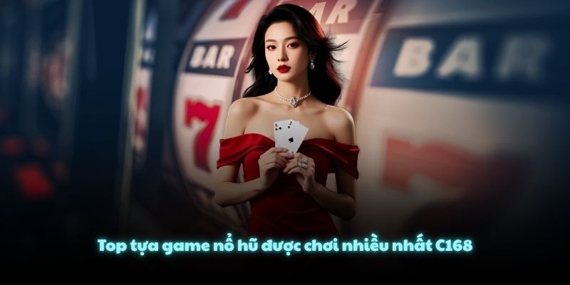 Top tựa game nổ hũ được chơi nhiều nhất C168